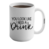 You Look Like I Need A Drink Mug